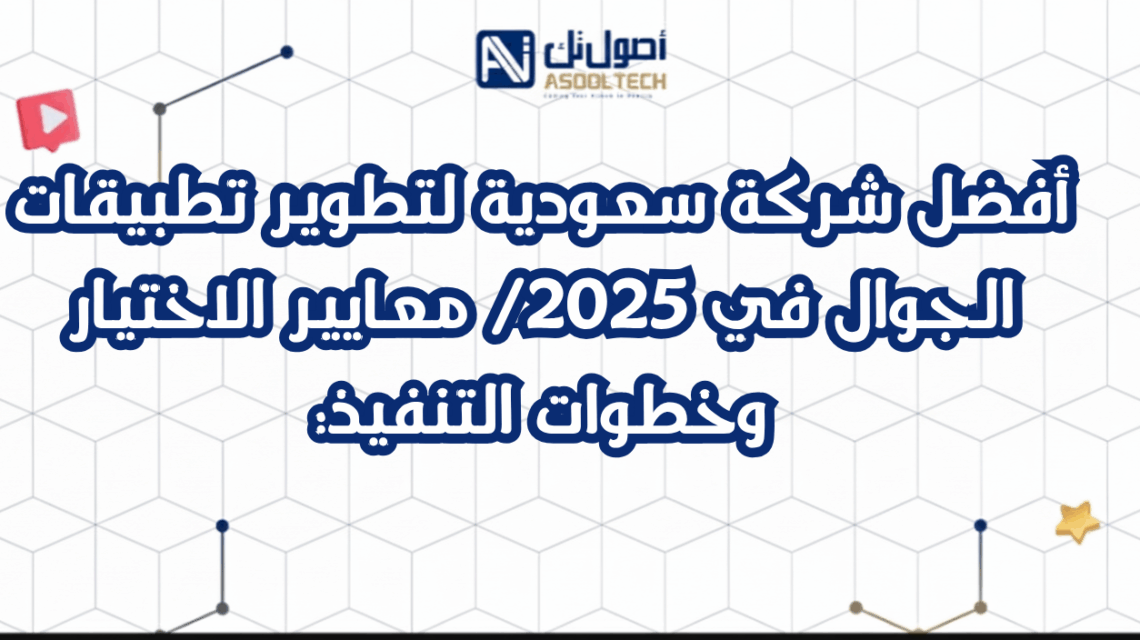أفضل شركة سعودية لتطوير تطبيقات الجوال في2025 معايير الاختيار وخطوات التنفيذ