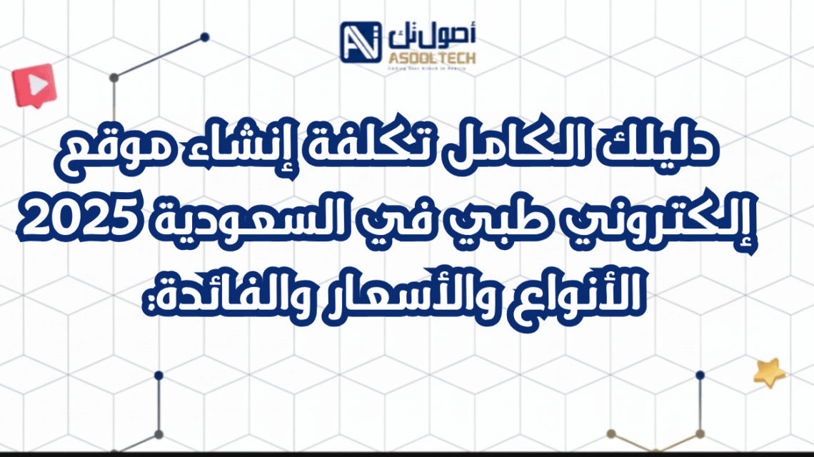 دليلك الكامل تكلفة إنشاء موقع إلكتروني طبي في السعودية 2025 الأنواع والأسعار والفائدة:
