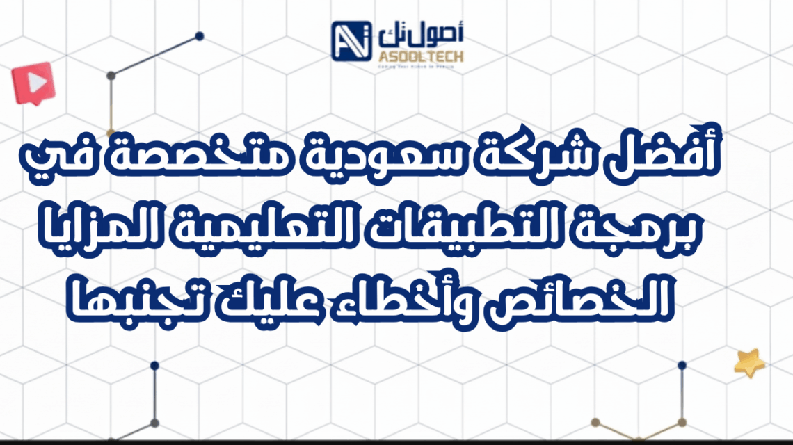 أفضل شركة سعودية متخصصة في برمجة التطبيقات التعليمية المزايا  الخصائص وأخطاء عليك تجنبها