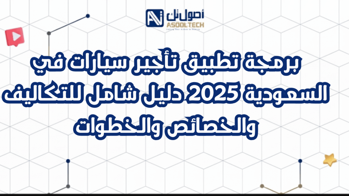 برمجة تطبيق تأجير سيارات في السعودية 2025 دليل شامل للتكاليف والخصائص والخطوات