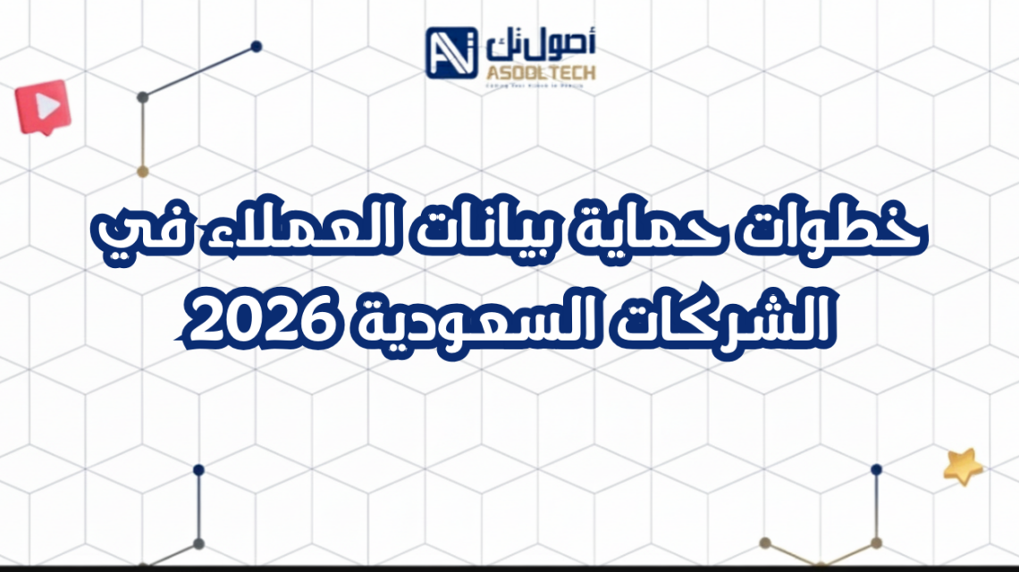 خطوات حماية بيانات العملاء في الشركات السعودية 2026