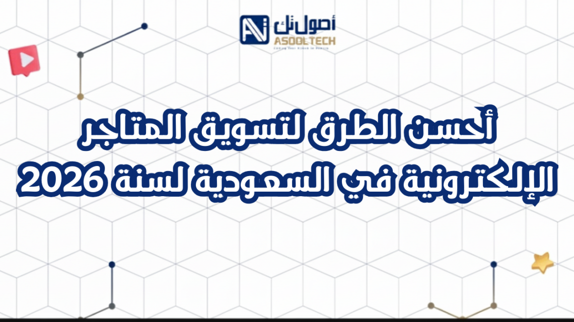 أحسن الطرق لتسويق المتاجر الإلكترونية في السعودية لسنة 2026