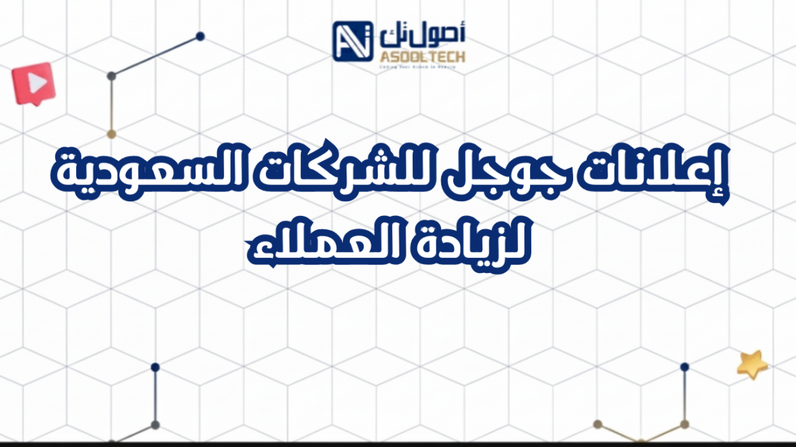 إعلانات جوجل للشركات السعودية لزيادة العملاء