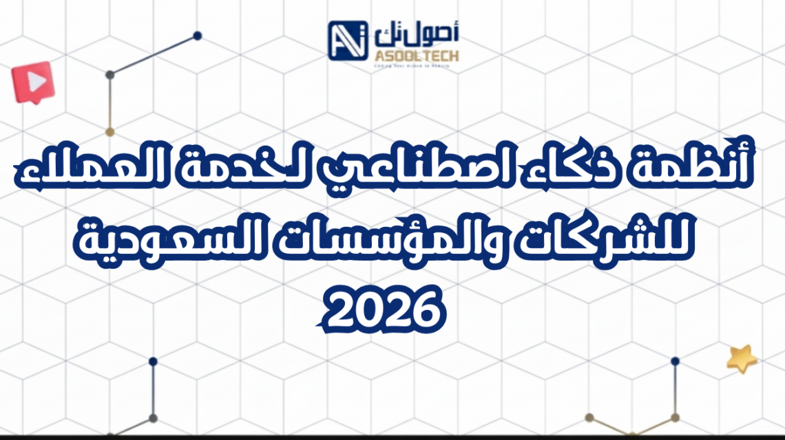 أنظمة ذكاء اصطناعي لخدمة العملاء للشركات والمؤسسات السعودية 2026