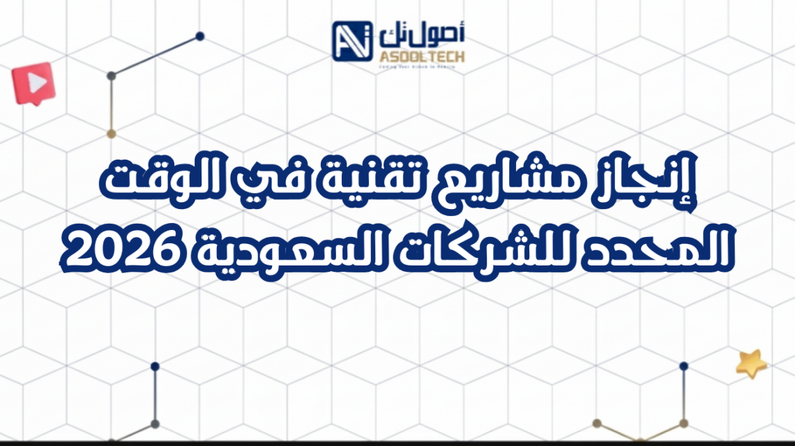 إنجاز مشاريع تقنية في الوقت المحدد للشركات السعودية 2026