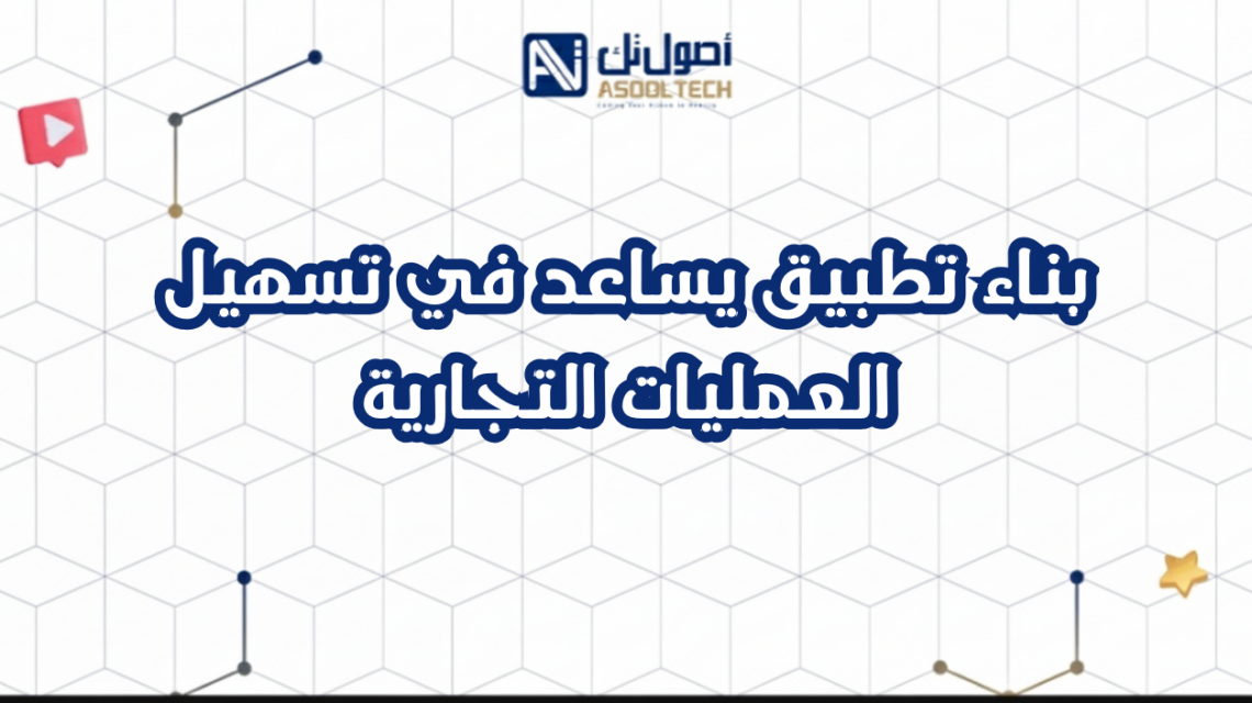 بناء تطبيق يساعد في تسهيل العمليات التجارية