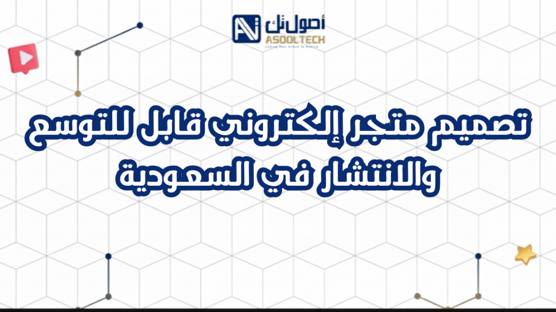 تصميم متجر إلكتروني قابل للتوسع والانتشار في السعودية